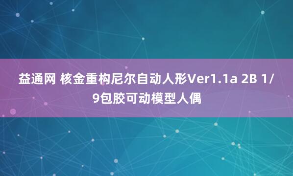 益通网 核金重构尼尔自动人形Ver1.1a 2B 1/9包胶可动模型人偶